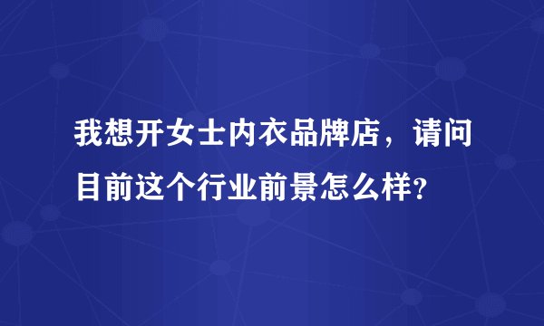 我想开女士内衣品牌店,请问目前这个行业前景怎么样?