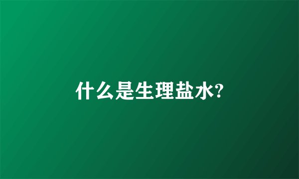 什么是生理盐水?