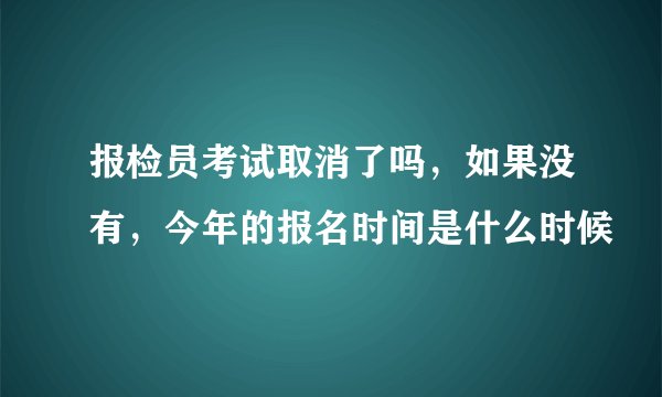 报检员考试取消了吗,如果没有,今年的报名时间是什么时候