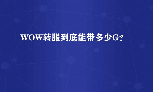 WOW转服到底能带多少G？