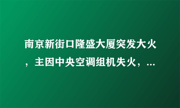 南京新街口隆盛大厦突发大火，主因中央空调组机失火，火势凶猛