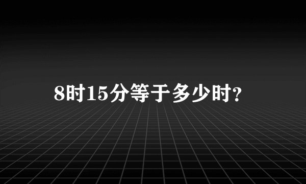 8时15分等于多少时？