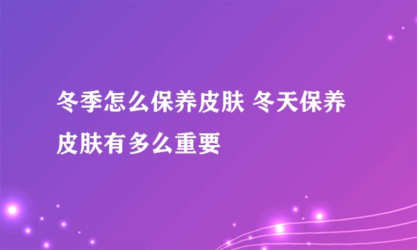 冬季怎么保养皮肤 冬天保养皮肤有多么重要