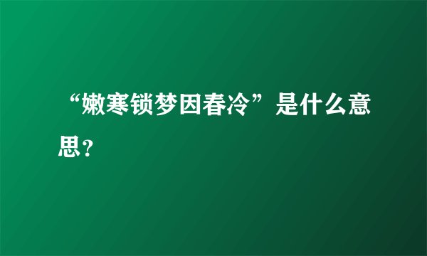 “嫩寒锁梦因春冷”是什么意思？
