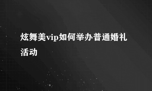 炫舞美vip如何举办普通婚礼活动