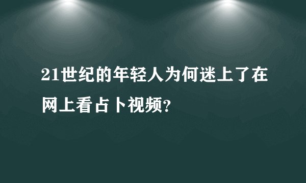 21世纪的年轻人为何迷上了在网上看占卜视频？