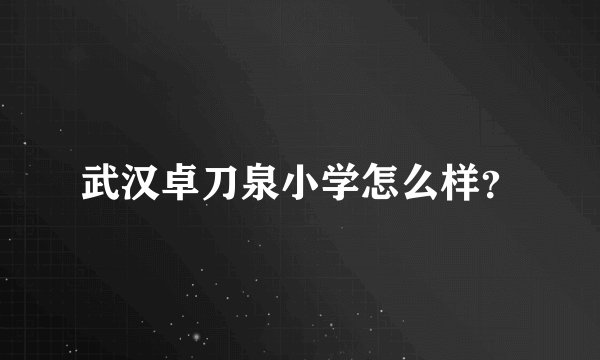 武汉卓刀泉小学怎么样？