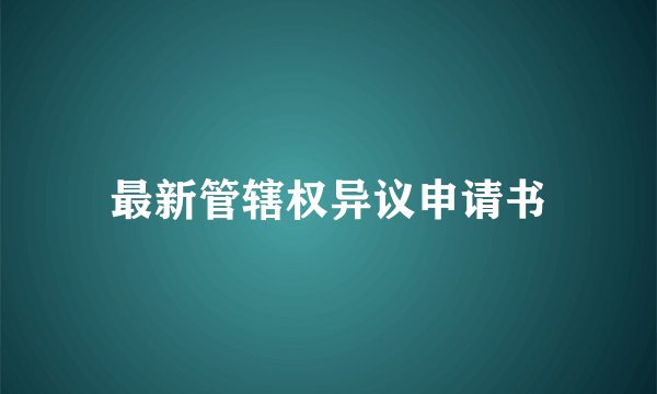 最新管辖权异议申请书