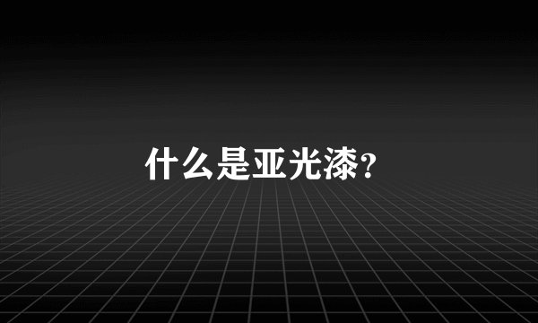 什么是亚光漆？