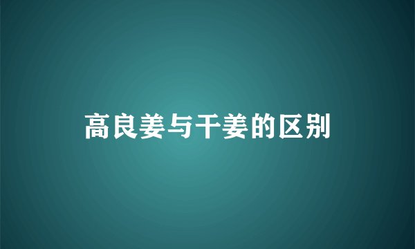 高良姜与干姜的区别