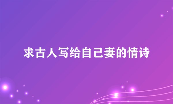 求古人写给自己妻的情诗