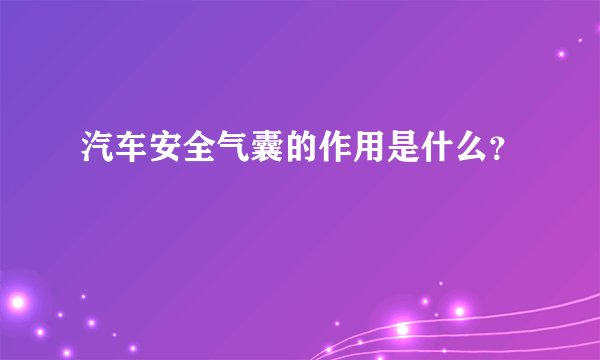 汽车安全气囊的作用是什么?