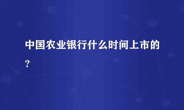 中国农业银行什么时间上市的？