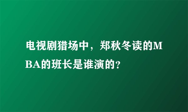电视剧猎场中,郑秋冬读的MBA的班长是谁演的?