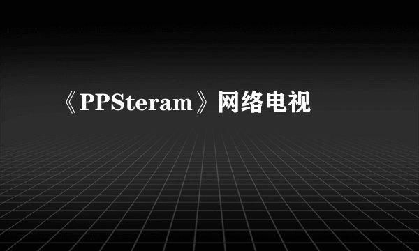 《PPSteram》网络电视