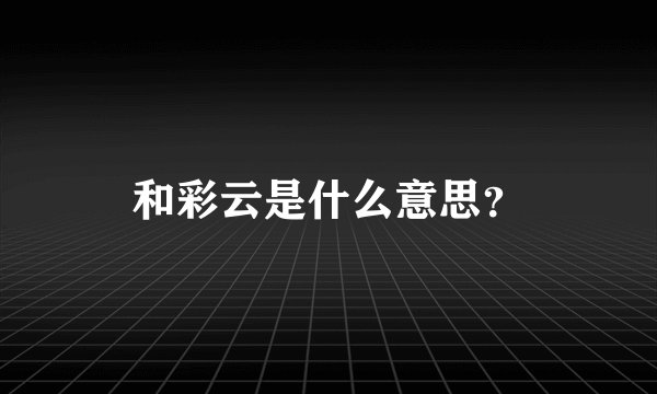 和彩云是什么意思？