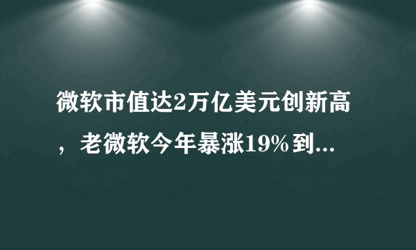 微软市值达2万亿美元创新高，老微软今年暴涨19%到底凭什么？