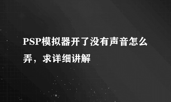PSP模拟器开了没有声音怎么弄，求详细讲解
