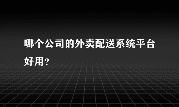 哪个公司的外卖配送系统平台好用?