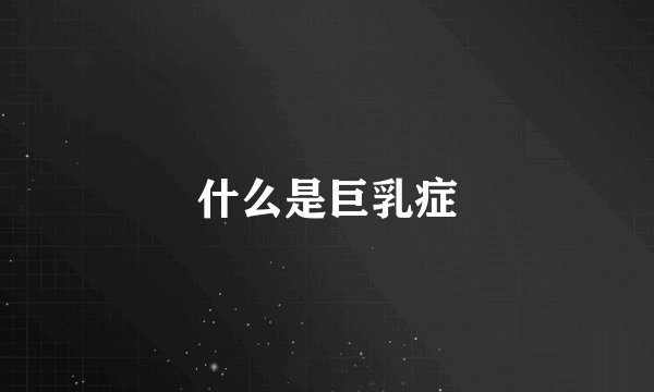 什么是巨乳症