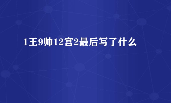 1王9帅12宫2最后写了什么