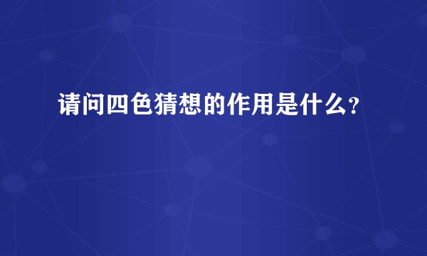 请问四色猜想的作用是什么？