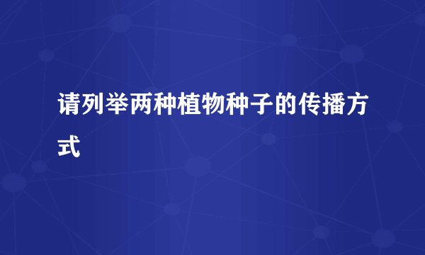请列举两种植物种子的传播方式