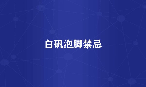 白矾泡脚禁忌