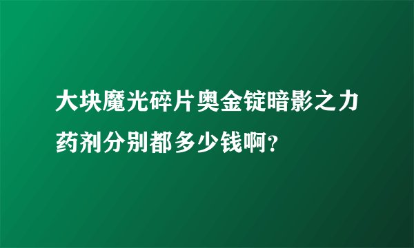 大块魔光碎片奥金锭暗影之力药剂分别都多少钱啊？