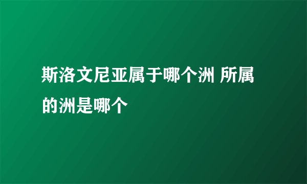 斯洛文尼亚属于哪个洲 所属的洲是哪个