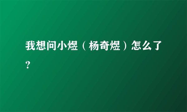 我想问小煜（杨奇煜）怎么了？