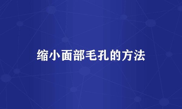 缩小面部毛孔的方法