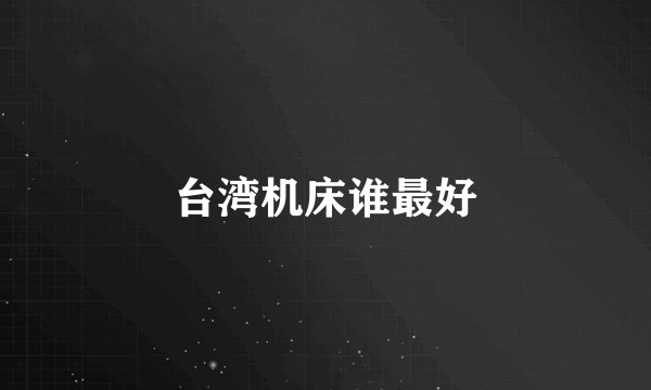 台湾机床谁最好