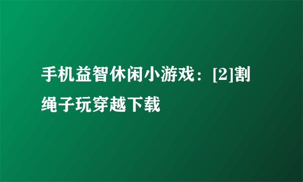 手机益智休闲小游戏：[2]割绳子玩穿越下载