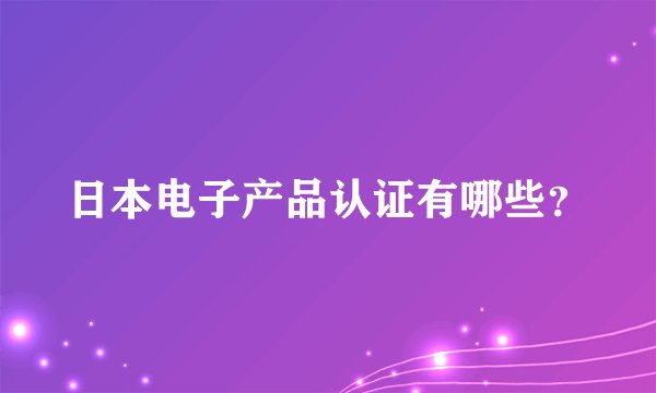 日本电子产品认证有哪些？