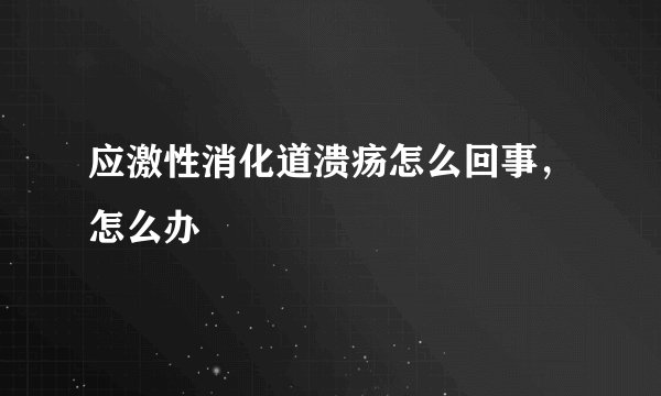 应激性消化道溃疡怎么回事，怎么办