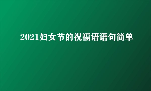 2021妇女节的祝福语语句简单