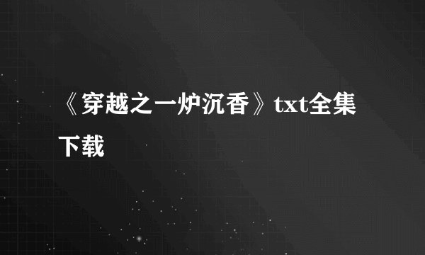 《穿越之一炉沉香》txt全集下载