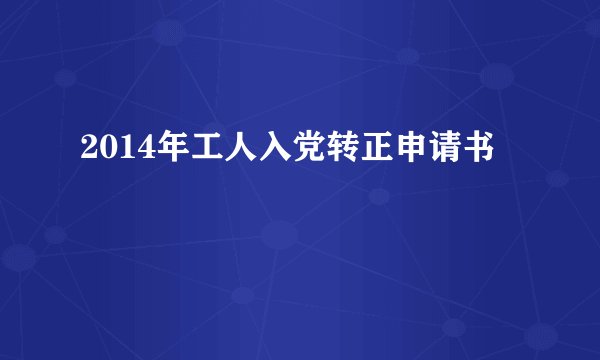 2014年工人入党转正申请书