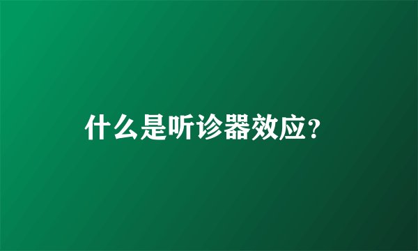什么是听诊器效应?