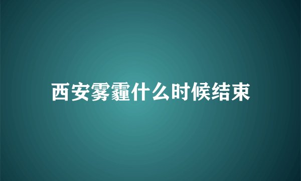 西安雾霾什么时候结束