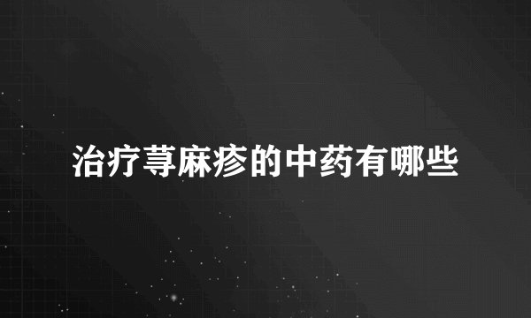 治疗荨麻疹的中药有哪些