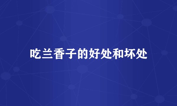 吃兰香子的好处和坏处