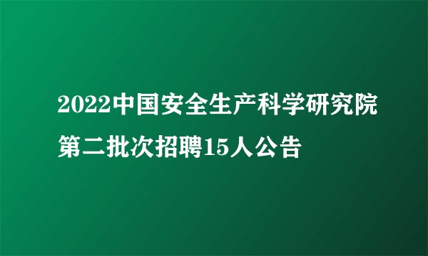 2022中国安全生产科学研究院第二批次招聘15人公告
