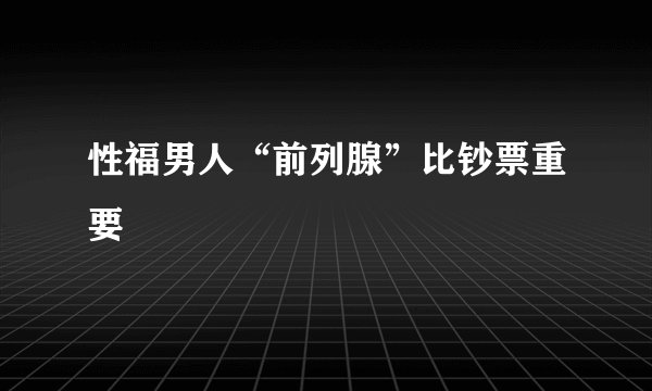 性福男人“前列腺”比钞票重要