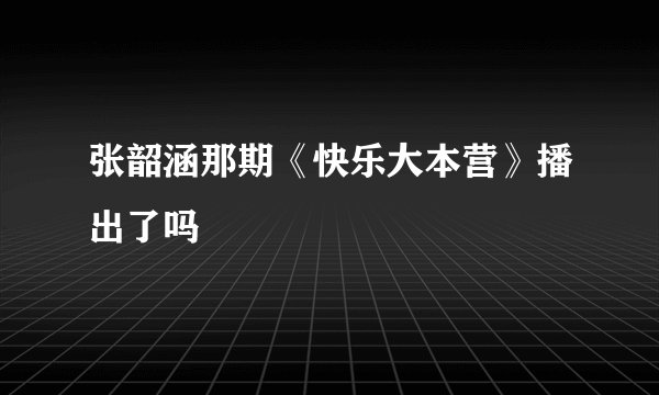 张韶涵那期《快乐大本营》播出了吗
