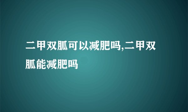 二甲双胍可以减肥吗,二甲双胍能减肥吗