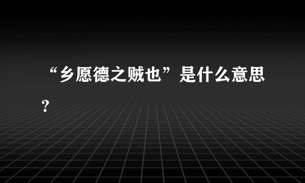 “乡愿德之贼也”是什么意思？