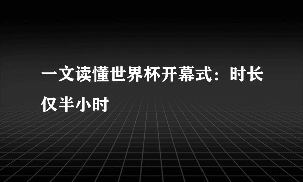 一文读懂世界杯开幕式：时长仅半小时