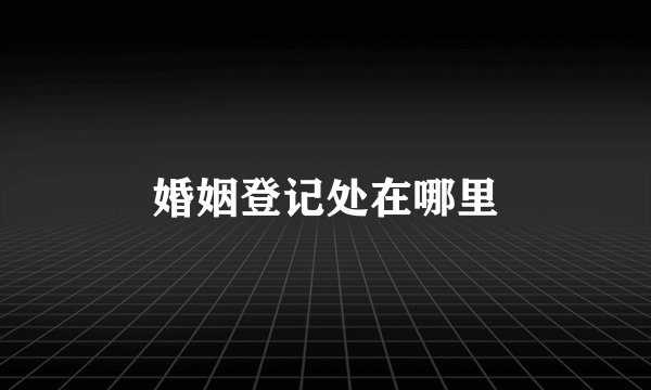 婚姻登记处在哪里